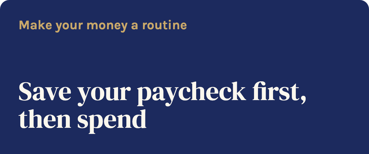 Make your money a routine: Save your paycheck first, then spend